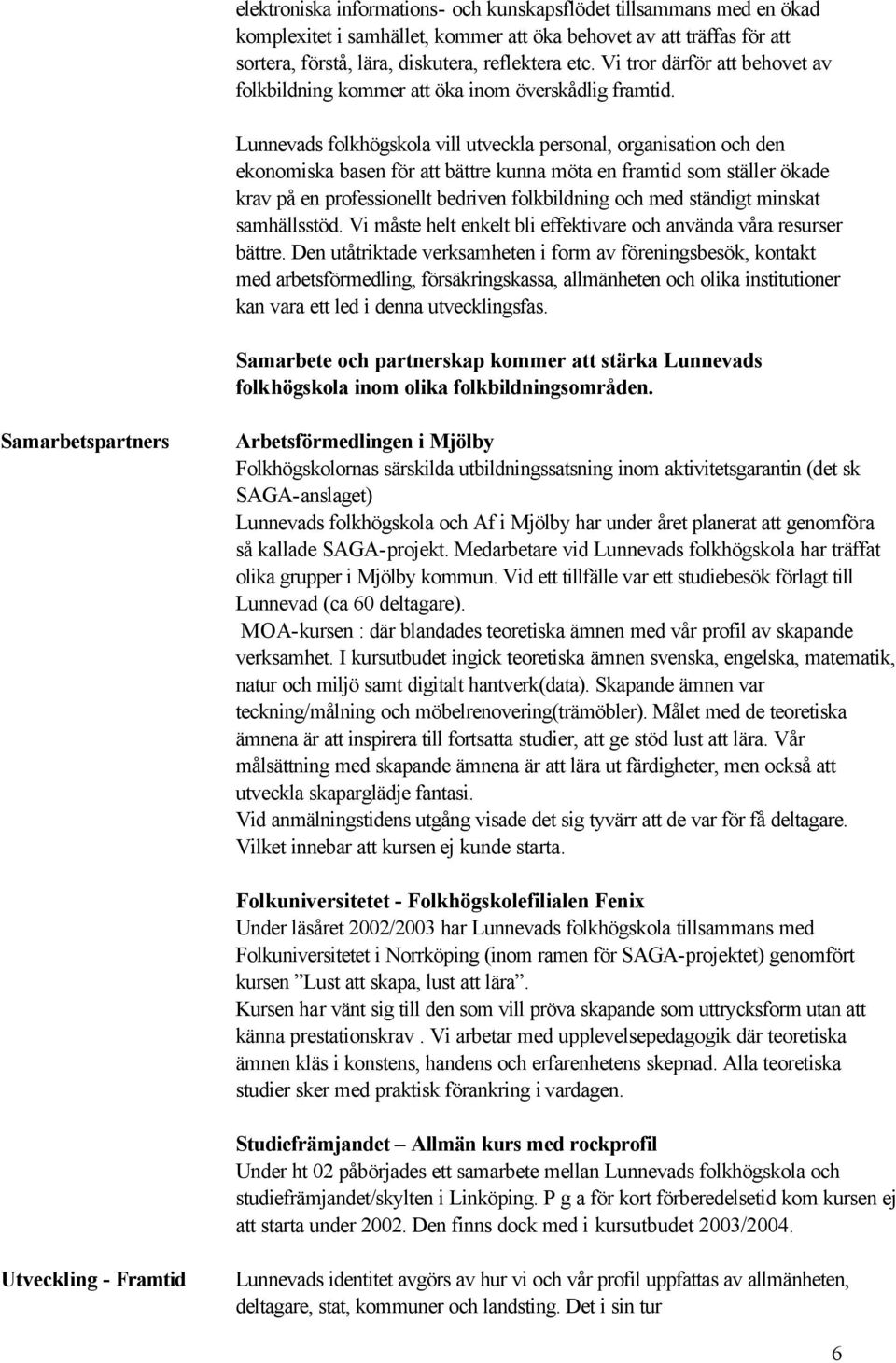 Lunnevads folkhögskola vill utveckla personal, organisation och den ekonomiska basen för att bättre kunna möta en framtid som ställer ökade krav på en professionellt bedriven folkbildning och med
