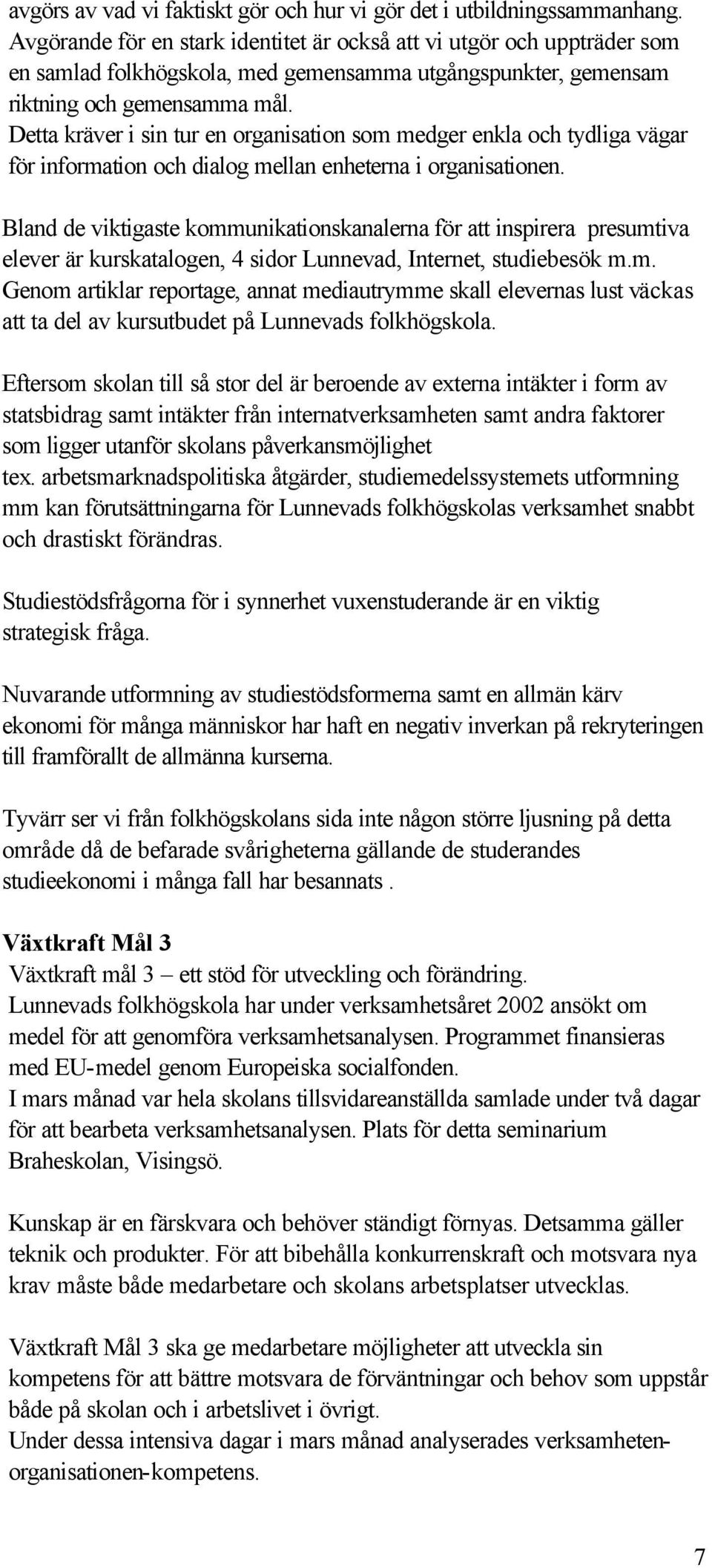 Detta kräver i sin tur en organisation som medger enkla och tydliga vägar för information och dialog mellan enheterna i organisationen.
