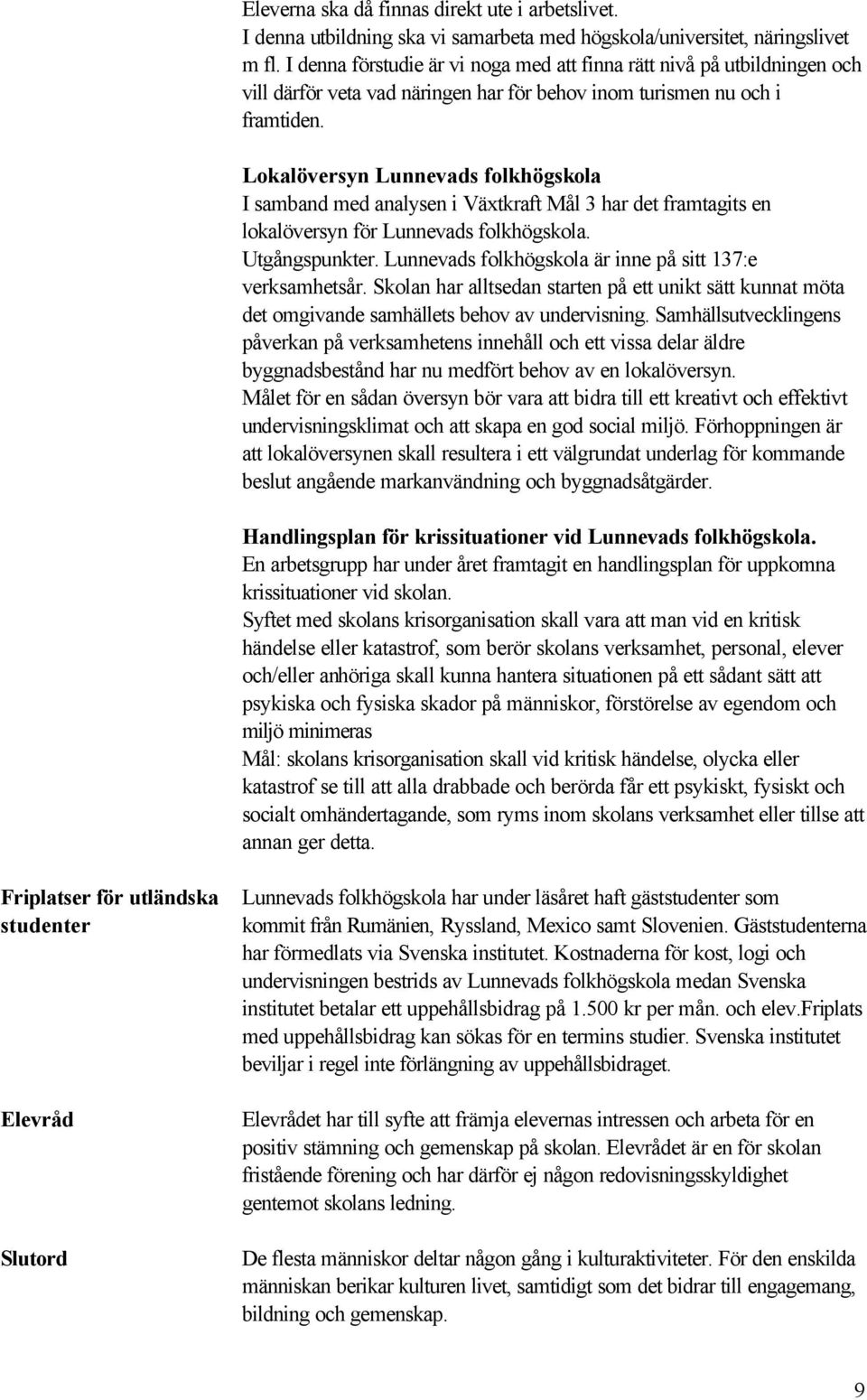 Lokalöversyn Lunnevads folkhögskola I samband med analysen i Växtkraft Mål 3 har det framtagits en lokalöversyn för Lunnevads folkhögskola. Utgångspunkter.