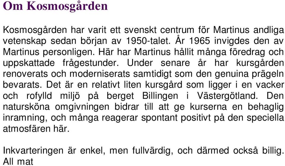 Det är en relativt liten kursgård som ligger i en vacker och rofylld miljö på berget Billingen i Västergötland.