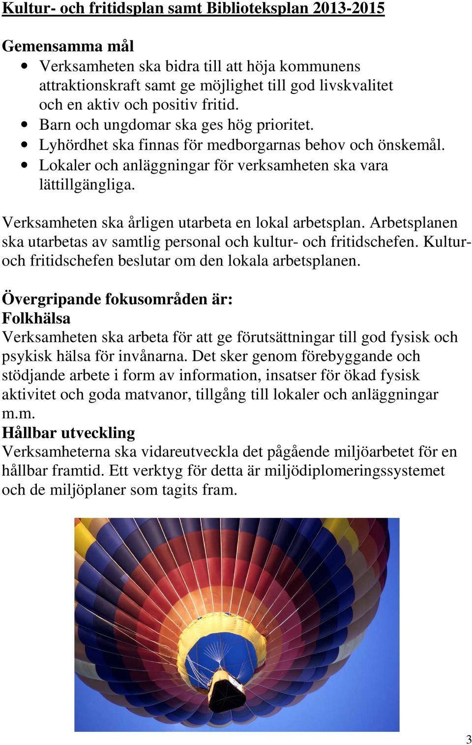 Verksamheten ska årligen utarbeta en lokal arbetsplan. Arbetsplanen ska utarbetas av samtlig personal och kultur- och fritidschefen. Kulturoch fritidschefen beslutar om den lokala arbetsplanen.
