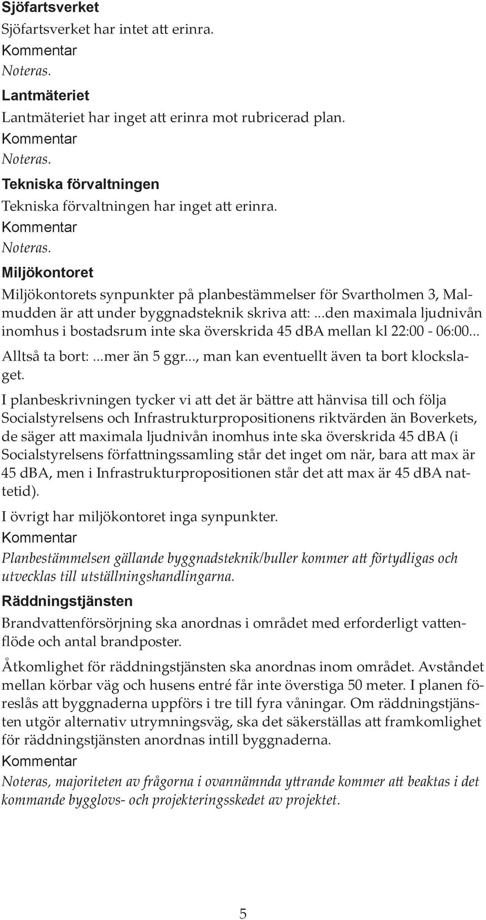 ..den maximala ljudnivån inomhus i bostadsrum inte ska överskrida 45 dba mellan kl 22:00-06:00... Alltså ta bort:...mer än 5 ggr..., man kan eventuellt även ta bort klockslaget.