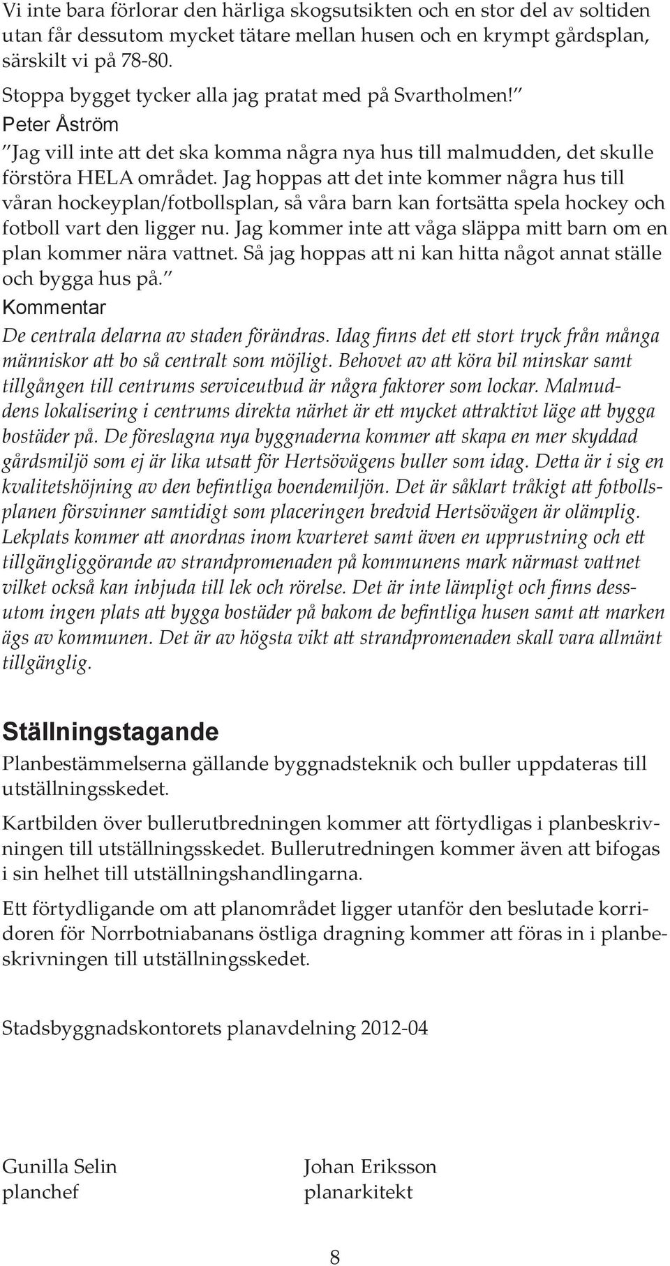 Jag hoppas att det inte kommer några hus till våran hockeyplan/fotbollsplan, så våra barn kan fortsätta spela hockey och fotboll vart den ligger nu.