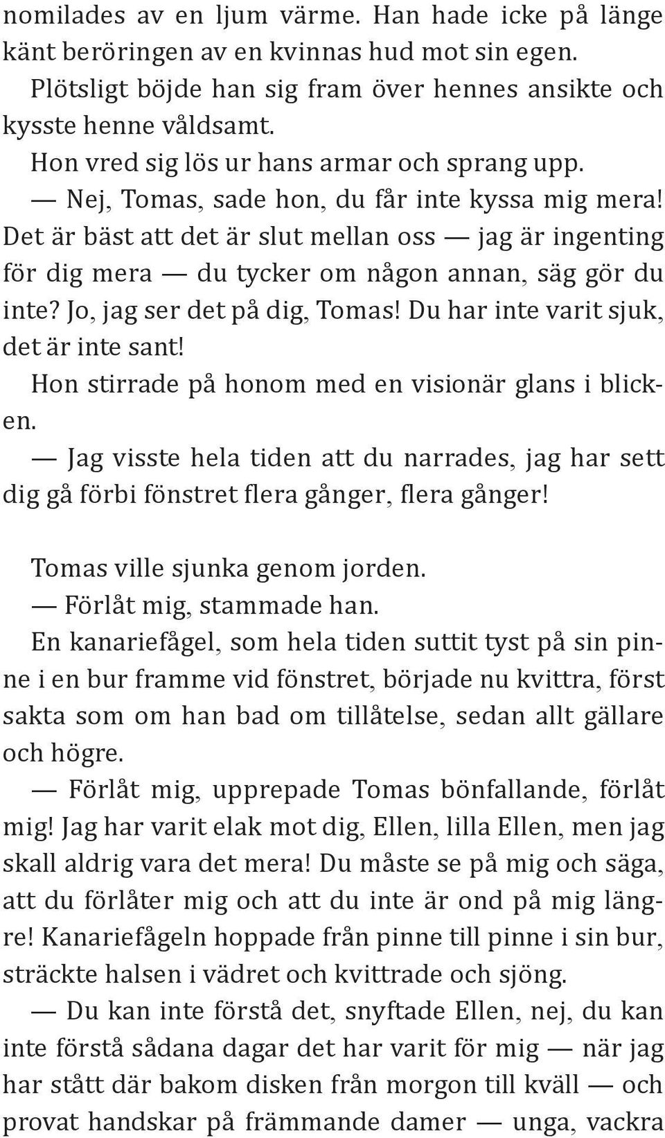 Det är bäst att det är slut mellan oss jag är ingenting för dig mera du tycker om någon annan, säg gör du inte? Jo, jag ser det på dig, Tomas! Du har inte varit sjuk, det är inte sant!