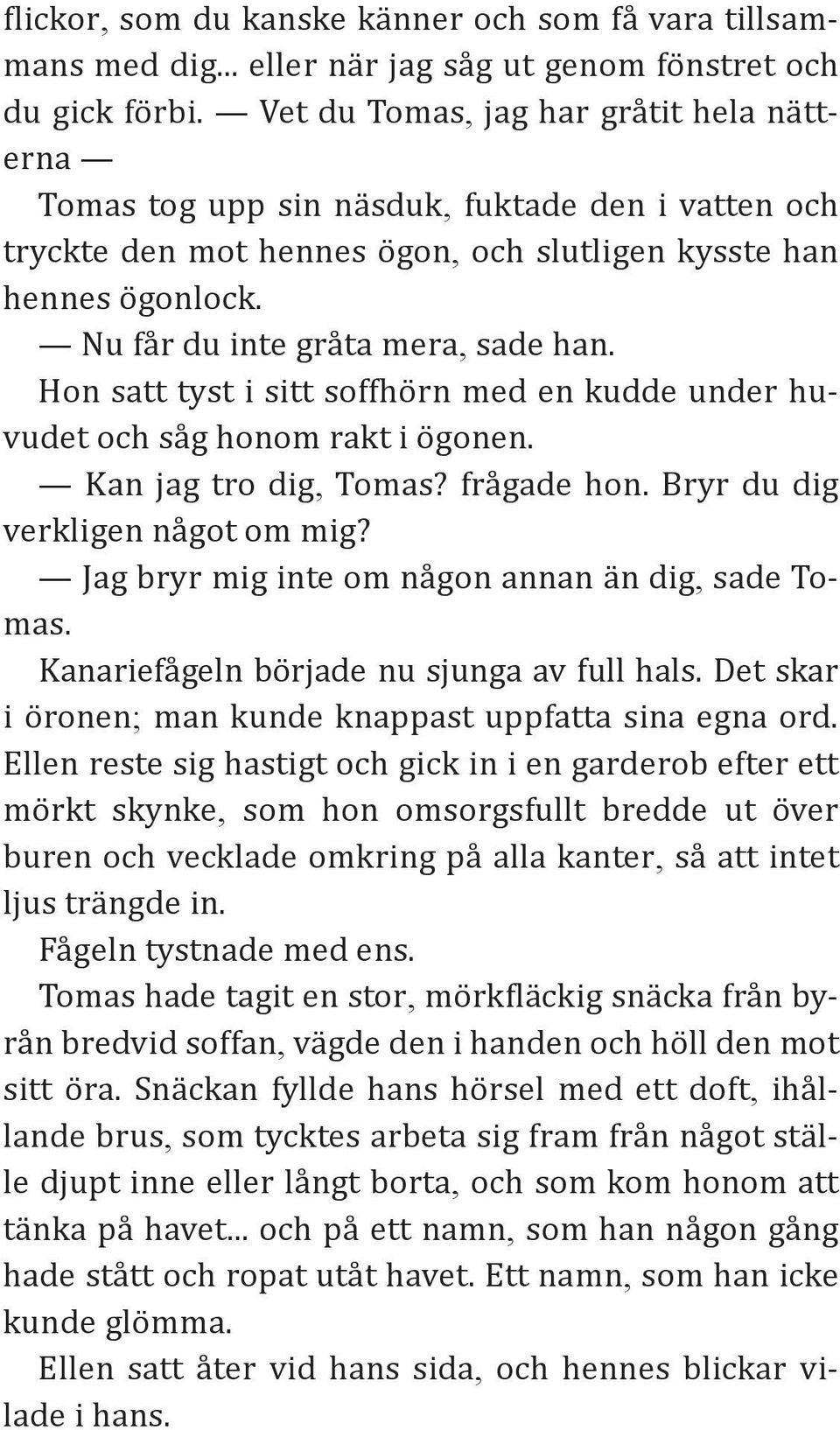 Nu får du inte gråta mera, sade han. Hon satt tyst i sitt soffhörn med en kudde under huvudet och såg honom rakt i ögonen. Kan jag tro dig, Tomas? frågade hon. Bryr du dig verkligen något om mig?