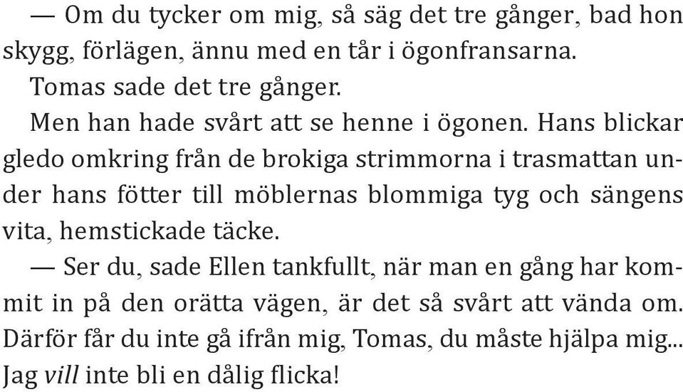 Hans blickar gledo omkring från de brokiga strimmorna i trasmattan under hans fötter till möblernas blommiga tyg och sängens vita,