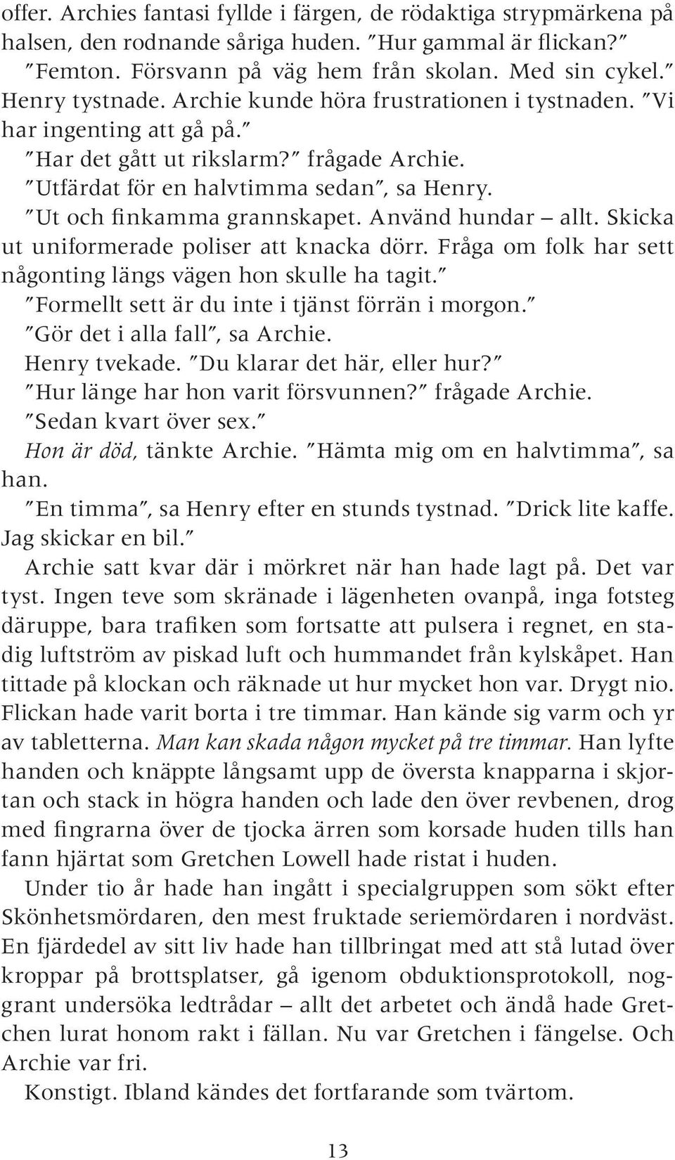 Använd hundar allt. Skicka ut uniformerade poliser att knacka dörr. Fråga om folk har sett någonting längs vägen hon skulle ha tagit. Formellt sett är du inte i tjänst förrän i morgon.