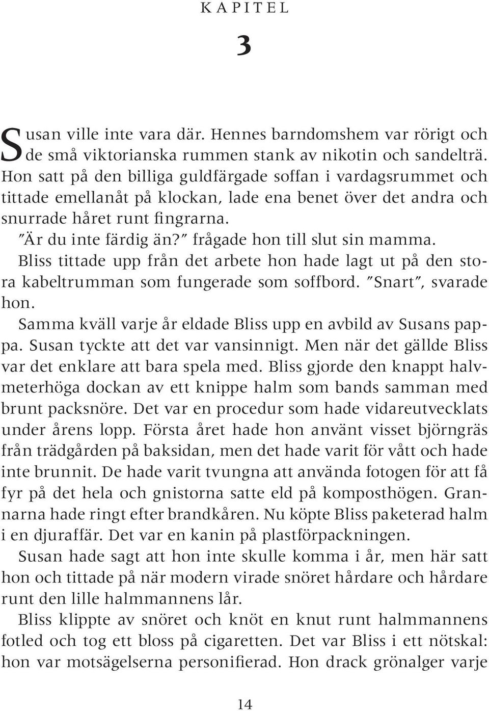 frågade hon till slut sin mamma. Bliss tittade upp från det arbete hon hade lagt ut på den stora kabeltrumman som fungerade som soffbord. Snart, svarade hon.