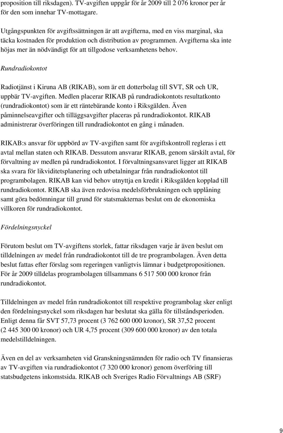Avgifterna ska inte höjas mer än nödvändigt för att tillgodose verksamhetens behov. Rundradiokontot Radiotjänst i Kiruna AB (RIKAB), som är ett dotterbolag till SVT, SR och UR, uppbär TV-avgiften.
