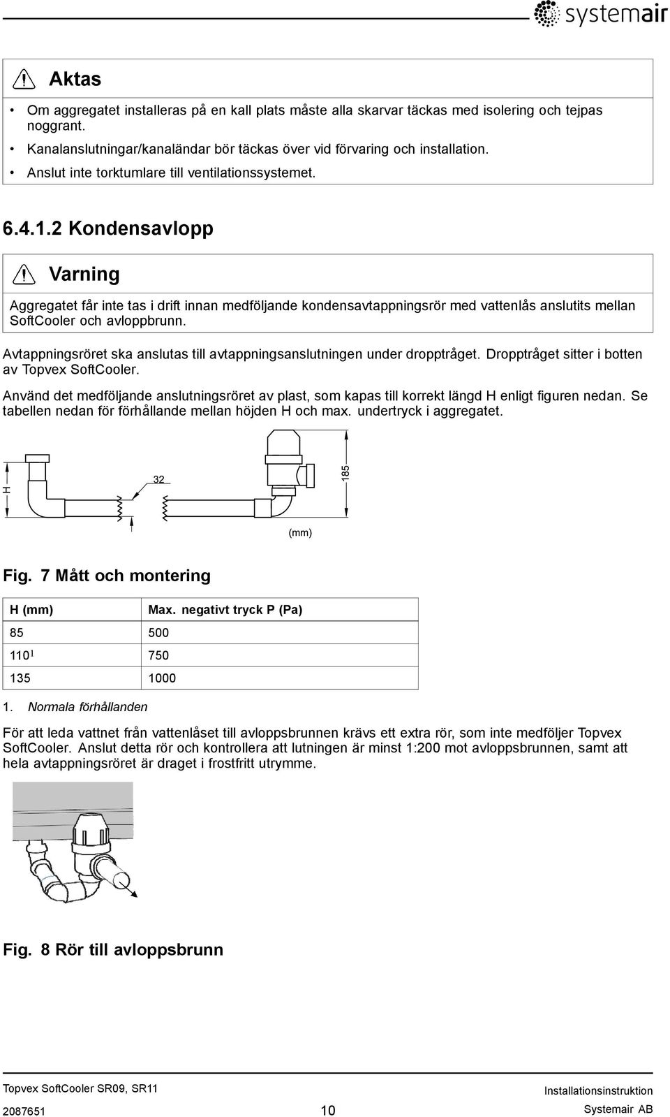 2 Kondensavlopp Varning Aggregatet får inte tas i drift innan medföljande kondensavtappningsrör med vattenlås anslutits mellan SoftCooler och avloppbrunn.