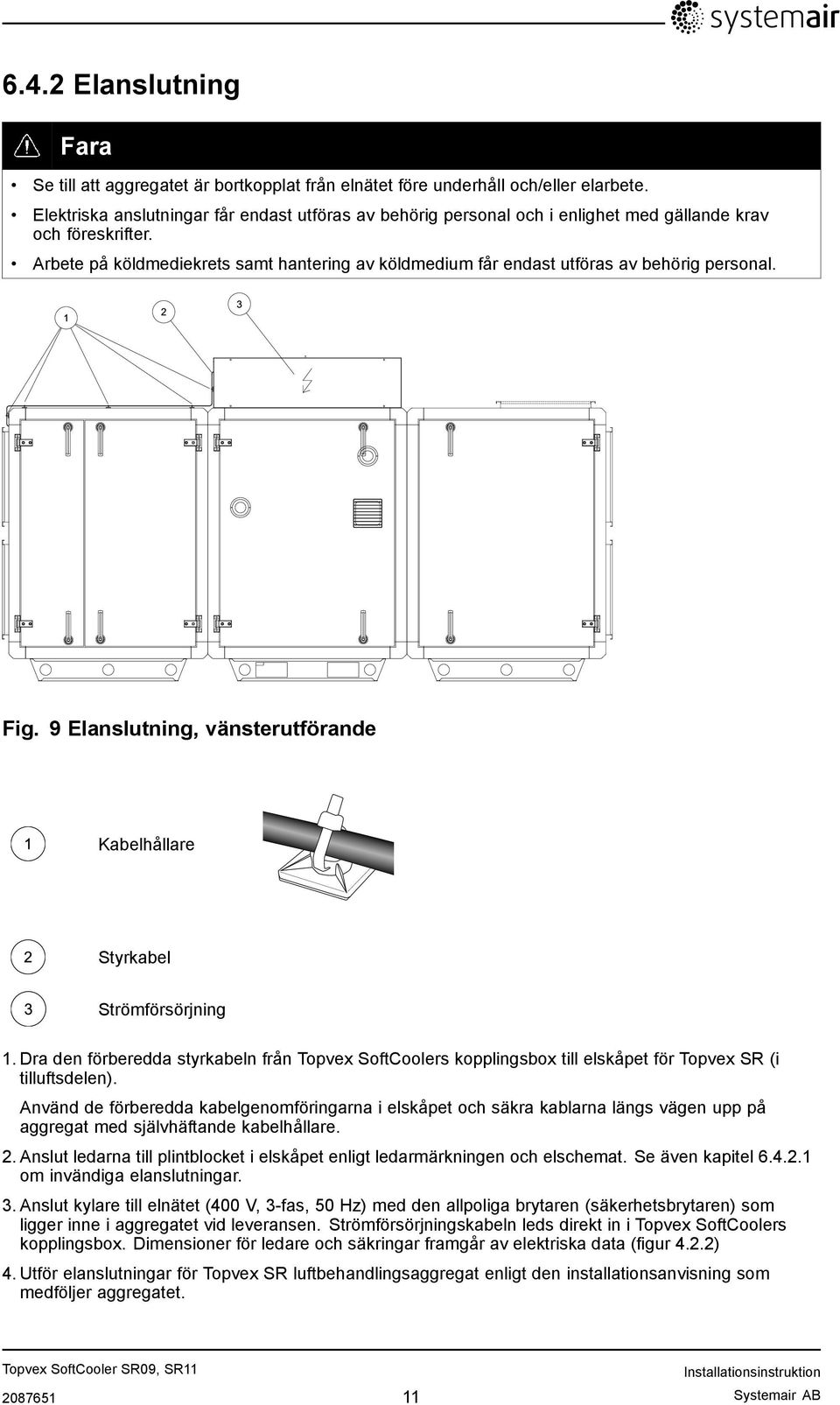 Arbete på köldmediekrets samt hantering av köldmedium får endast utföras av behörig personal. Fig. 9 Elanslutning, vänsterutförande Kabelhållare Styrkabel Strömförsörjning 1.