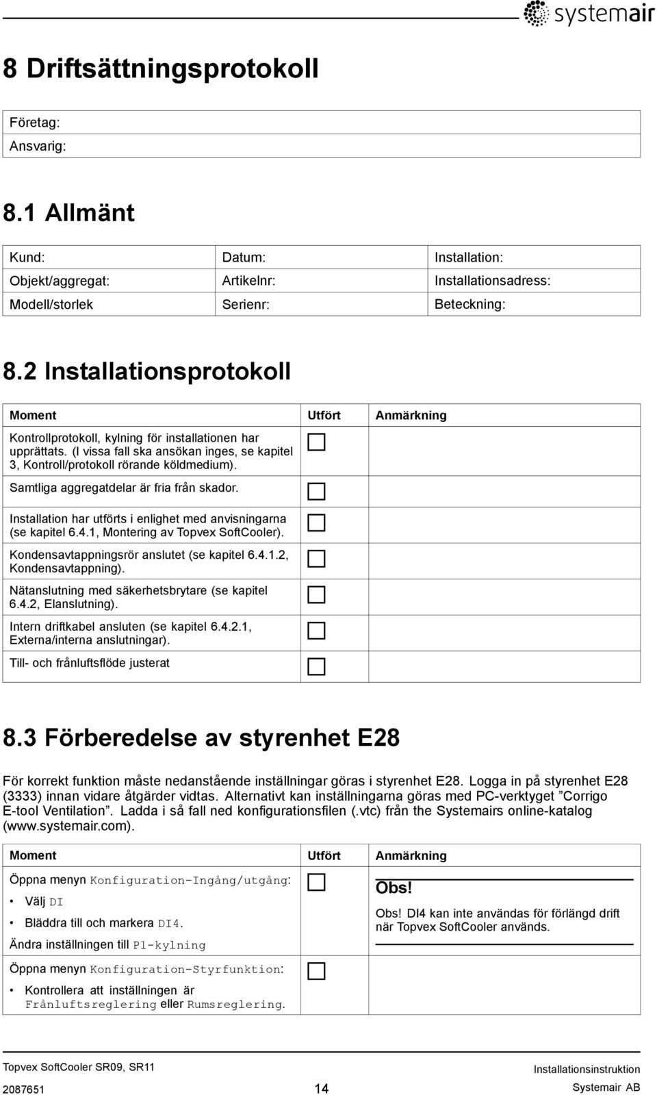 Samtliga aggregatdelar är fria från skador. Installation har utförts i enlighet med anvisningarna (se kapitel 6.4.1, Montering av Topvex SoftCooler). Kondensavtappningsrör anslutet (se kapitel 6.4.1.2, Kondensavtappning).