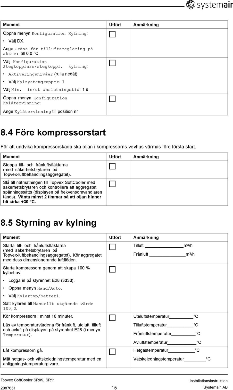 4 Före kompressorstart För att undvika kompressorskada ska oljan i kompressorns vevhus värmas före första start.