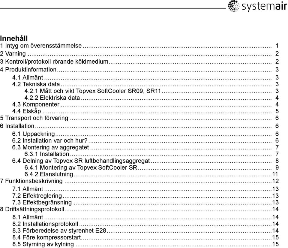 .. 7 6.4 Delning av Topvex SR luftbehandlingsaggregat... 8 6.4.1 Montering av Topvex SoftCooler SR... 9 6.4.2 Elanslutning...11 7 Funktionsbeskrivning...12 7.1 Allmänt...13 7.2 Effektreglering...13 7.3 Effektbegränsning.