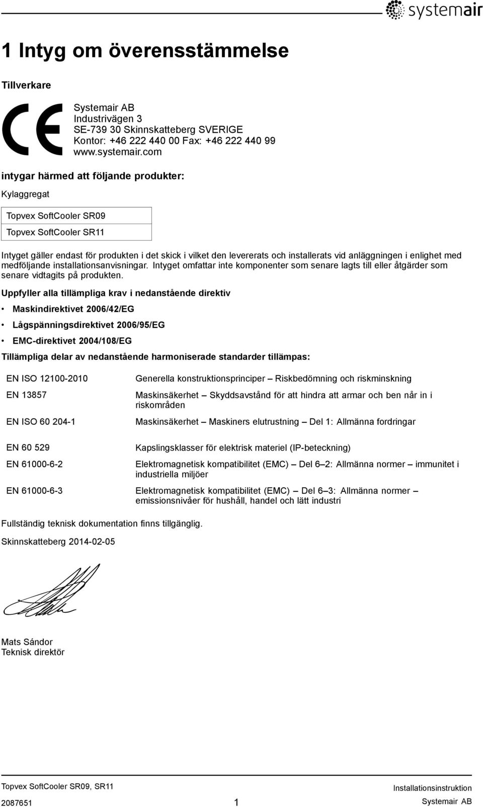 anläggningen i enlighet med medföljande installationsanvisningar. Intyget omfattar inte komponenter som senare lagts till eller åtgärder som senare vidtagits på produkten.