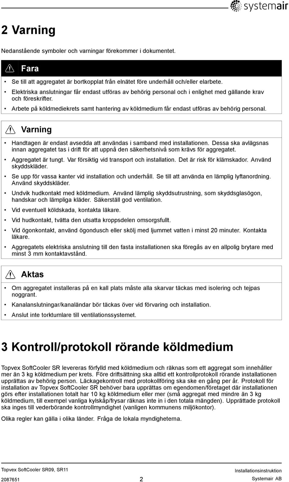 Arbete på köldmediekrets samt hantering av köldmedium får endast utföras av behörig personal. Varning Handtagen är endast avsedda att användas i samband med installationen.