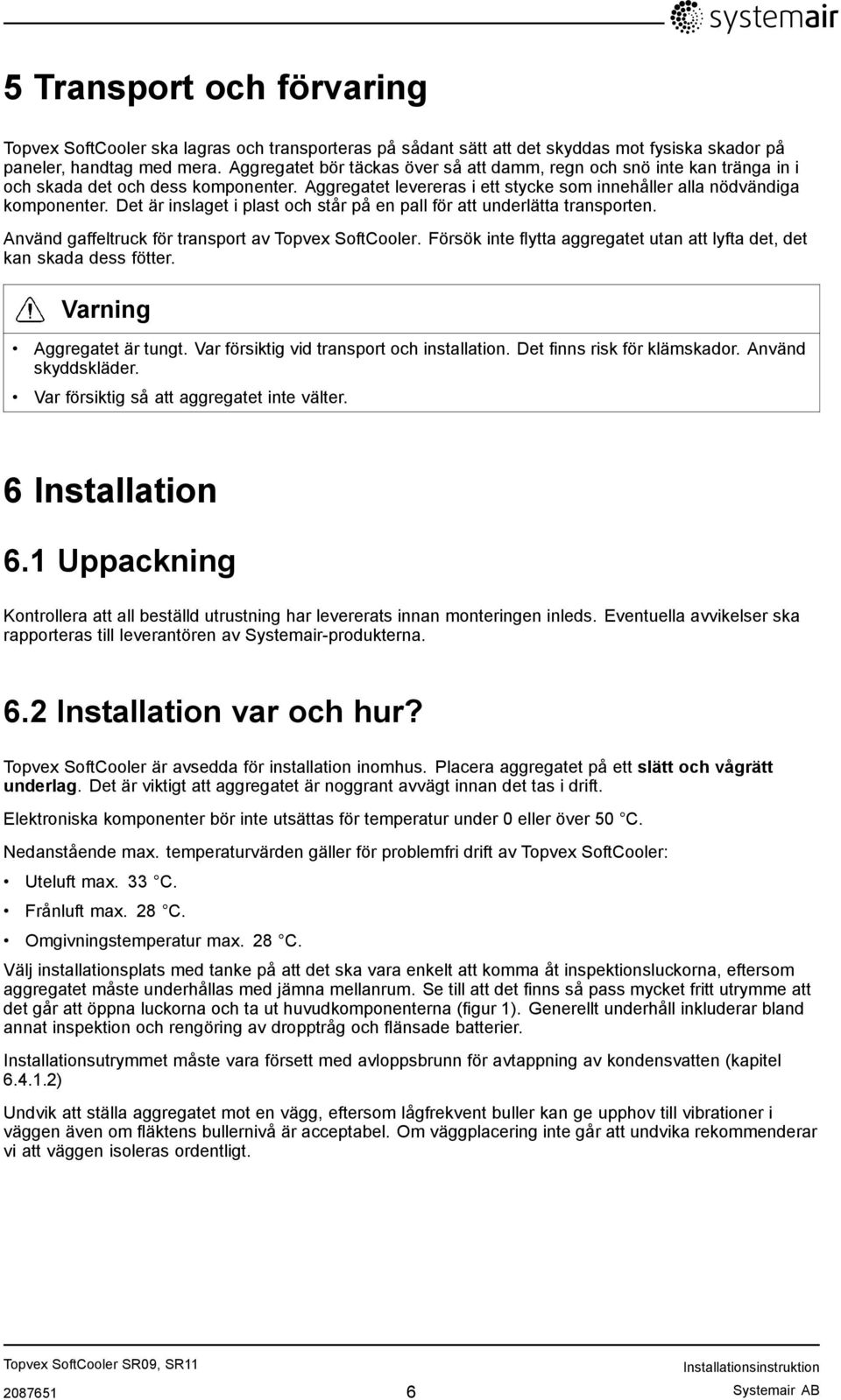 Det är inslaget i plast och står på en pall för att underlätta transporten. Använd gaffeltruck för transport av Topvex SoftCooler.