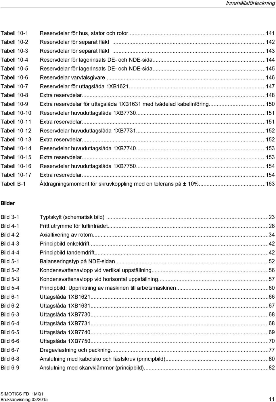 ..146 Tabell 10-7 Reservdelar för uttagslåda 1XB1621...147 Tabell 10-8 Extra reservdelar...148 Tabell 10-9 Extra reservdelar för uttagslåda 1XB1631 med tvådelad kabelinföring.