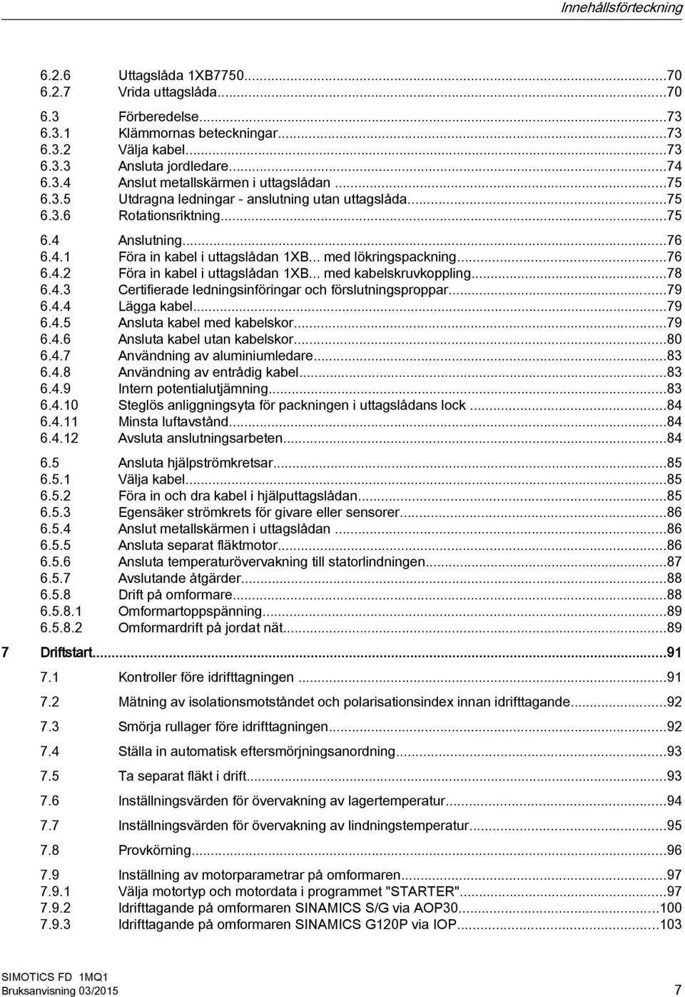 .. med kabelskruvkoppling...78 6.4.3 Certifierade ledningsinföringar och förslutningsproppar...79 6.4.4 Lägga kabel...79 6.4.5 Ansluta kabel med kabelskor...79 6.4.6 Ansluta kabel utan kabelskor...80 6.