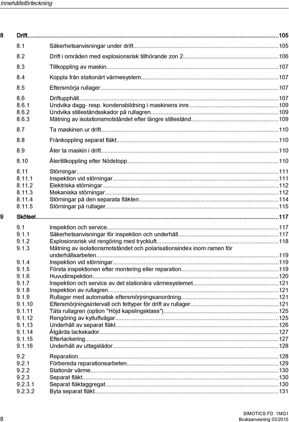 ..109 8.6.3 Mätning av isolationsmotståndet efter längre stillestånd...109 8.7 Ta maskinen ur drift...110 8.8 Frånkoppling separat fläkt...110 8.9 Åter ta maskin i drift...110 8.10 Återtillkoppling efter Nödstopp.