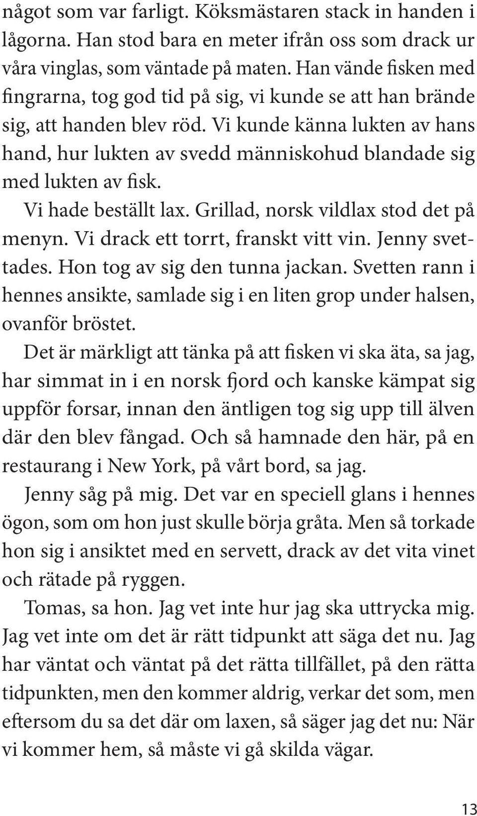 Vi kunde känna lukten av hans hand, hur lukten av svedd människohud blandade sig med lukten av fisk. Vi hade beställt lax. Grillad, norsk vildlax stod det på menyn.