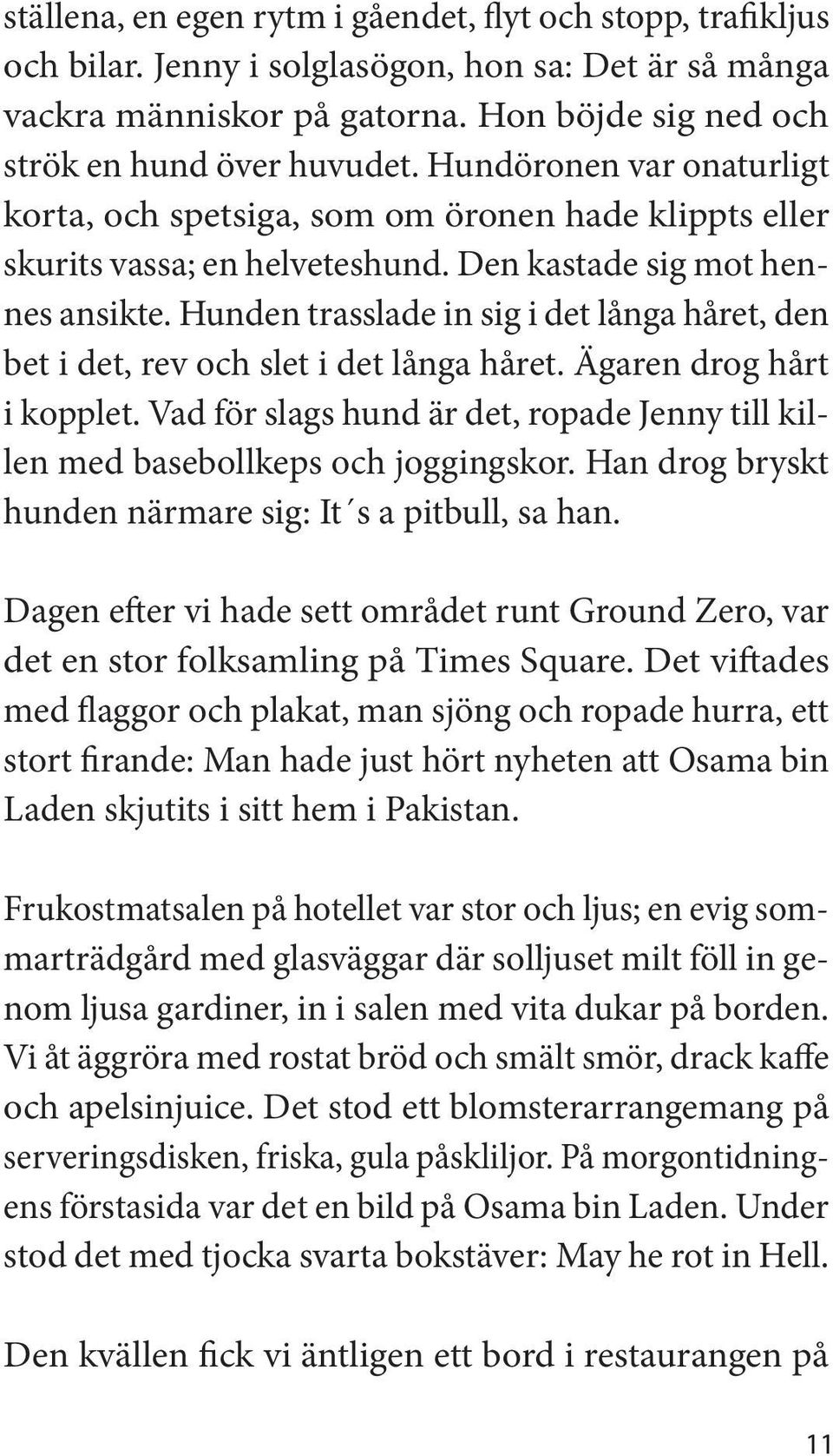 Hunden trasslade in sig i det långa håret, den bet i det, rev och slet i det långa håret. Ägaren drog hårt i kopplet.