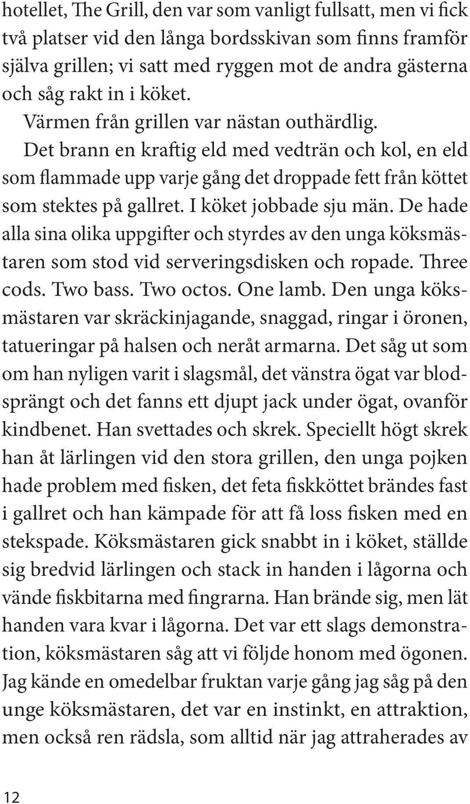 I köket jobbade sju män. De hade alla sina olika uppgifter och styrdes av den unga köksmästaren som stod vid serveringsdisken och ropade. Three cods. Two bass. Two octos. One lamb.