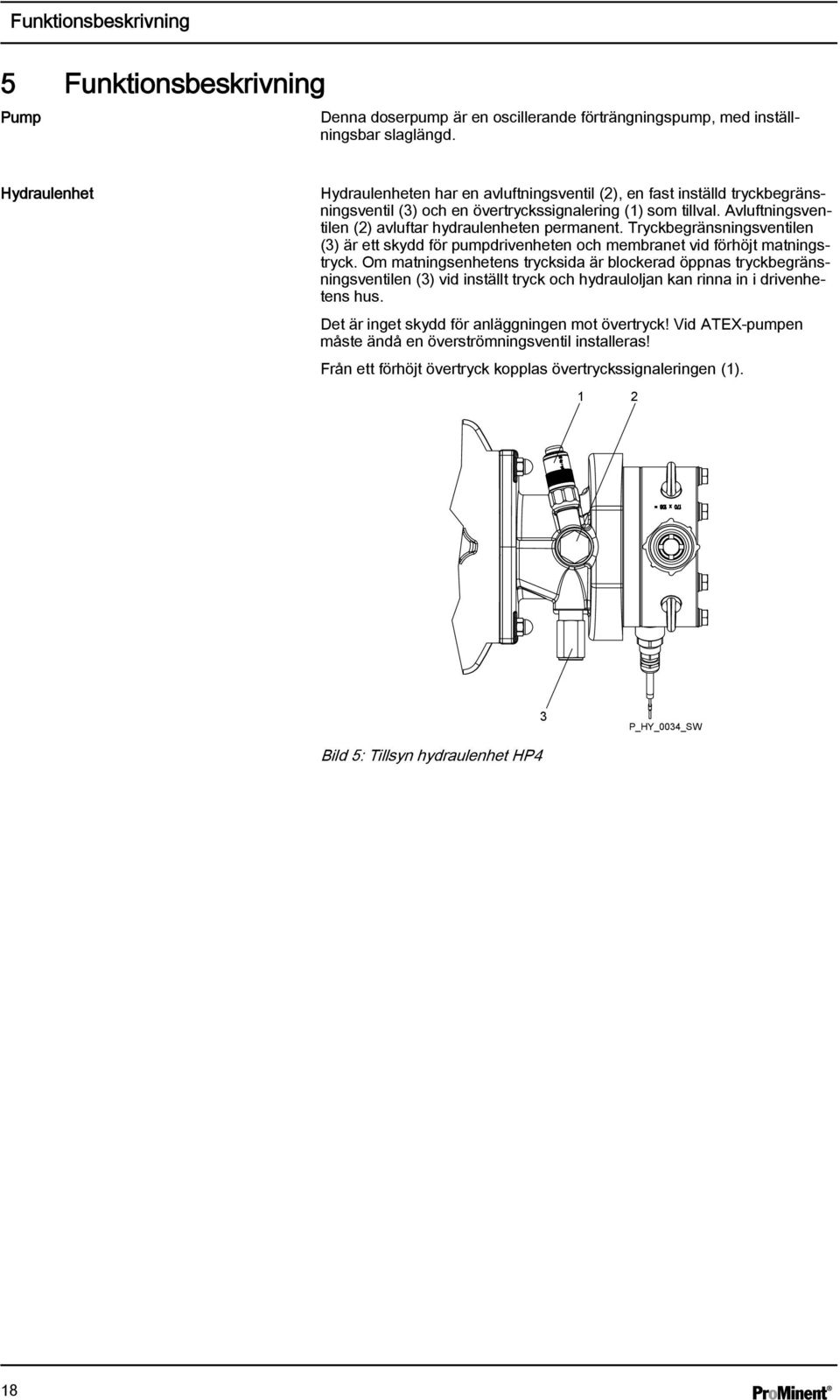 Avluftningsventilen (2) avluftar hydraulenheten permanent. Tryckbegränsningsventilen (3) är ett skydd för pumpdrivenheten och membranet vid förhöjt matningstryck.