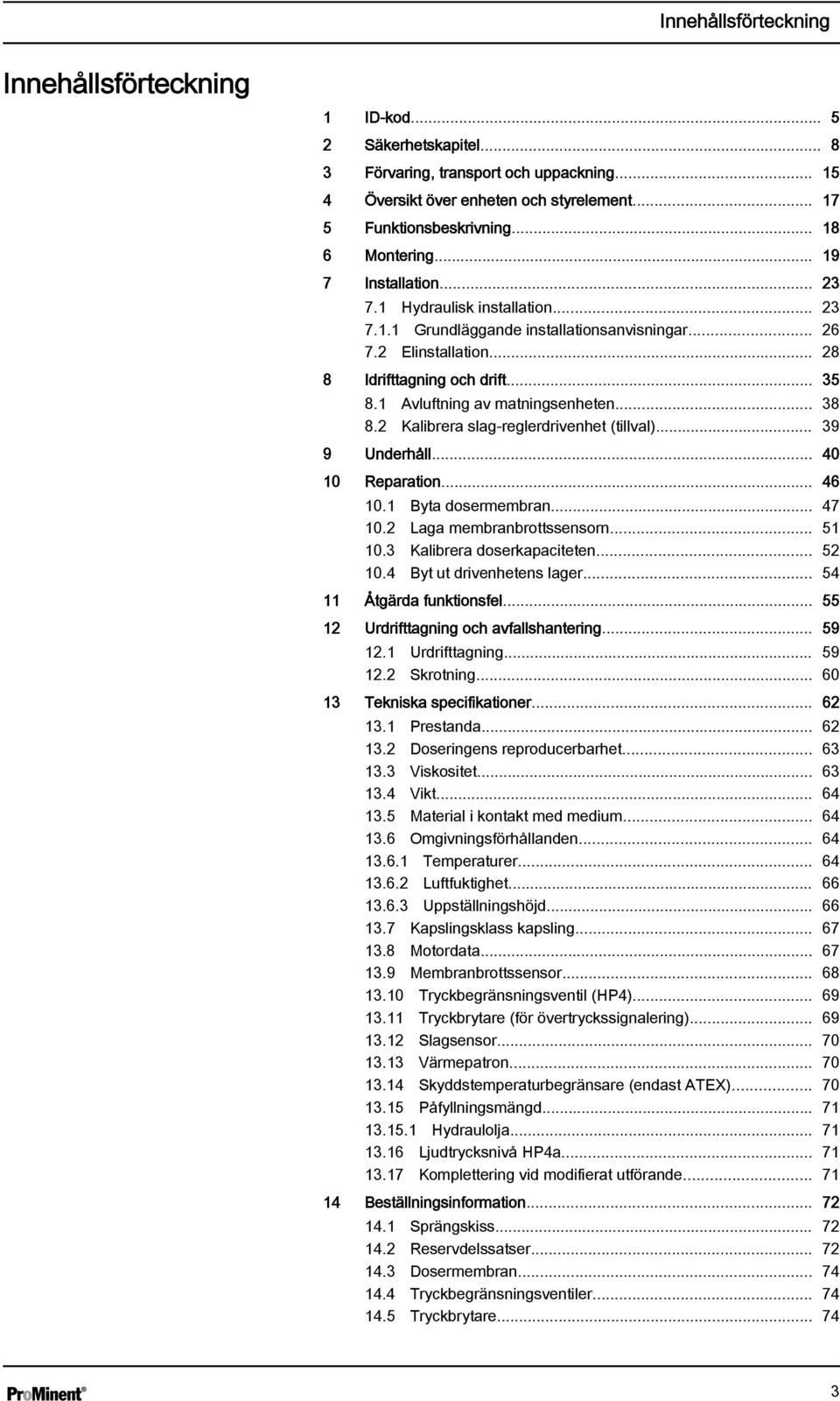 1 Avluftning av matningsenheten... 38 8.2 Kalibrera slag-reglerdrivenhet (tillval)... 39 9 Underhåll... 40 10 Reparation... 46 10.1 Byta dosermembran... 47 10.2 Laga membranbrottssensorn... 51 10.