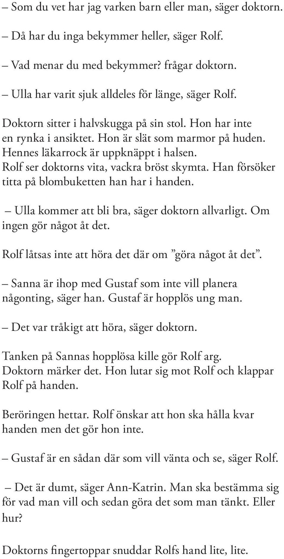 Han försöker titta på blombuketten han har i handen. Ulla kommer att bli bra, säger doktorn allvarligt. Om ingen gör något åt det. Rolf låtsas inte att höra det där om göra något åt det.