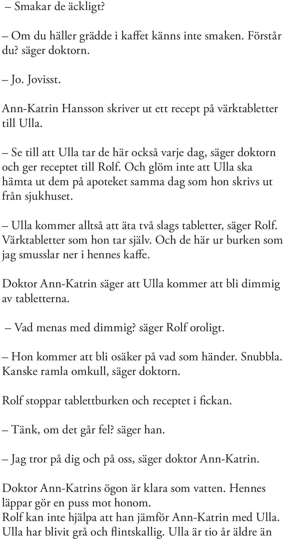 Ulla kommer alltså att äta två slags tabletter, säger Rolf. Värktabletter som hon tar själv. Och de här ur burken som jag smusslar ner i hennes kaffe.