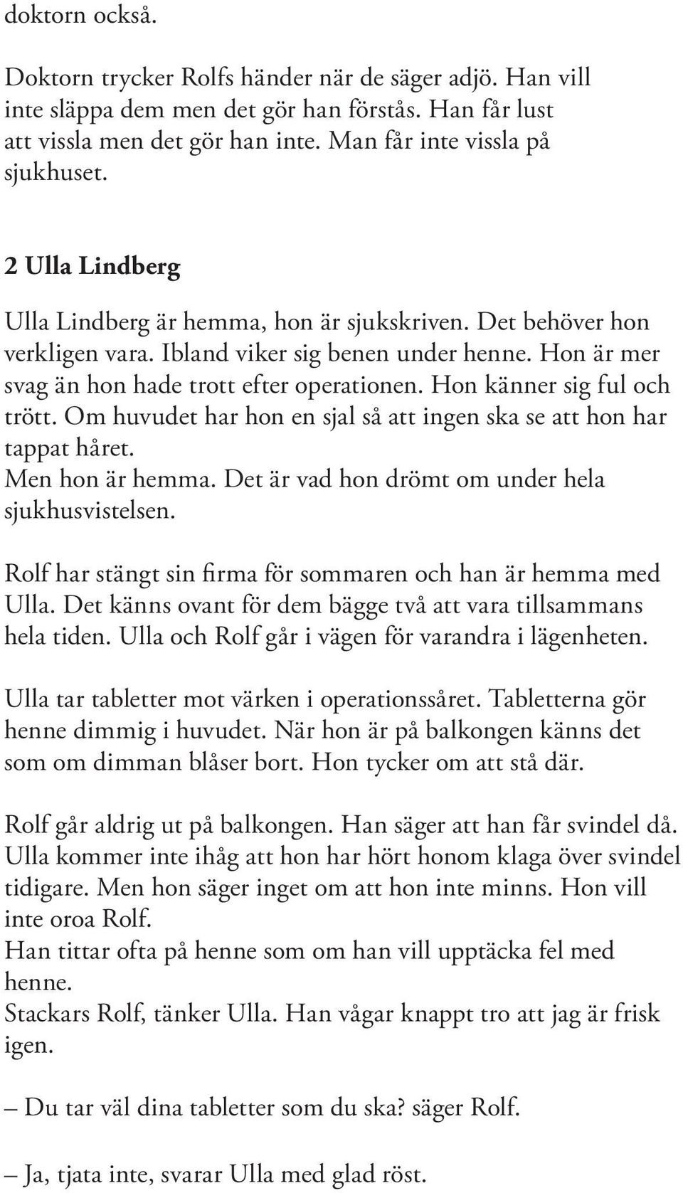 Hon känner sig ful och trött. Om huvudet har hon en sjal så att ingen ska se att hon har tappat håret. Men hon är hemma. Det är vad hon drömt om under hela sjukhusvistelsen.