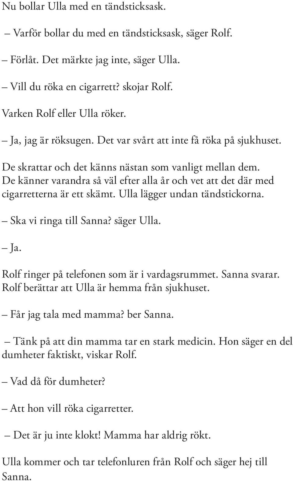 De känner varandra så väl efter alla år och vet att det där med cigarretterna är ett skämt. Ulla lägger undan tändstickorna. Ska vi ringa till Sanna? säger Ulla. Ja.