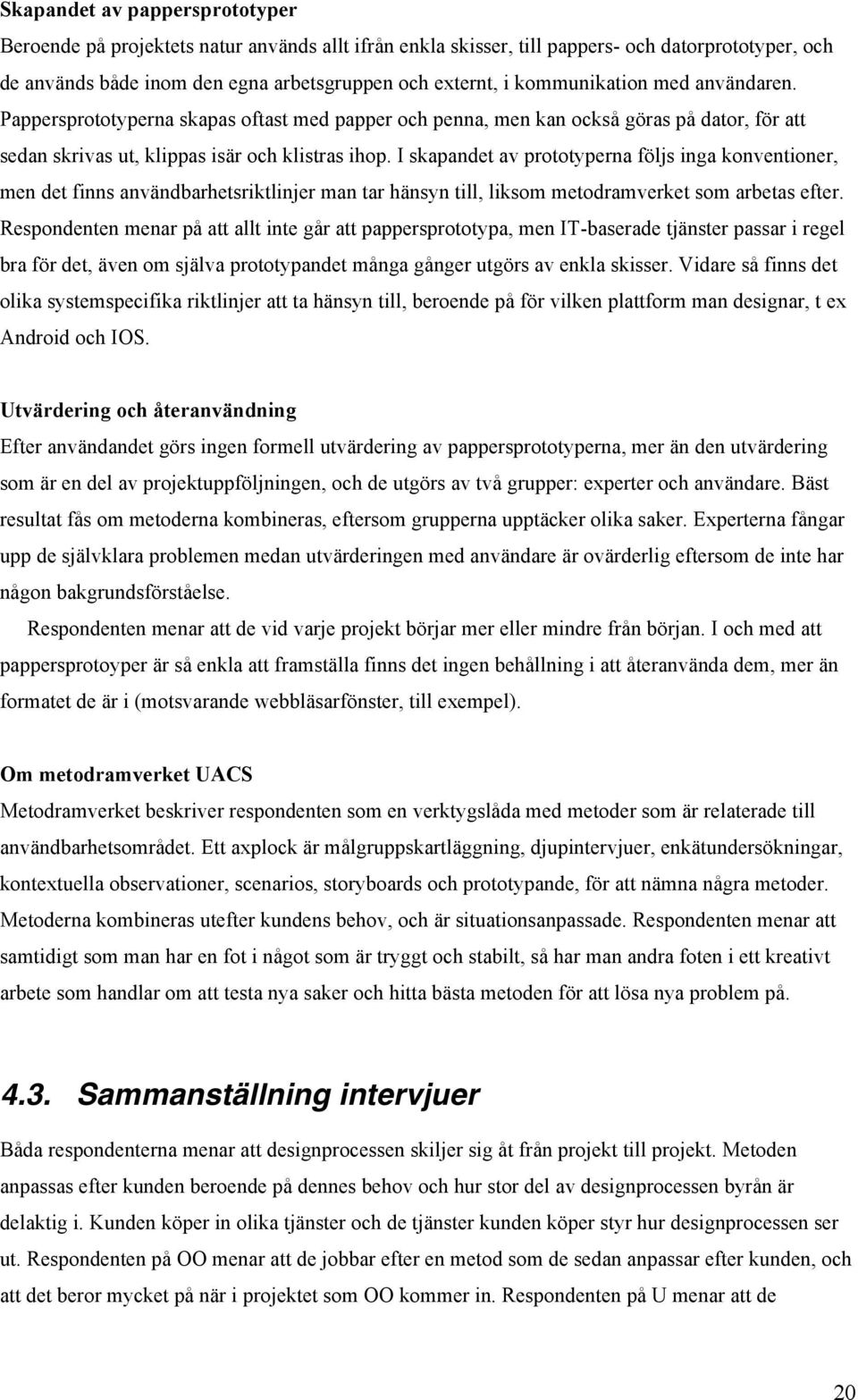 I skapandet av prototyperna följs inga konventioner, men det finns användbarhetsriktlinjer man tar hänsyn till, liksom metodramverket som arbetas efter.