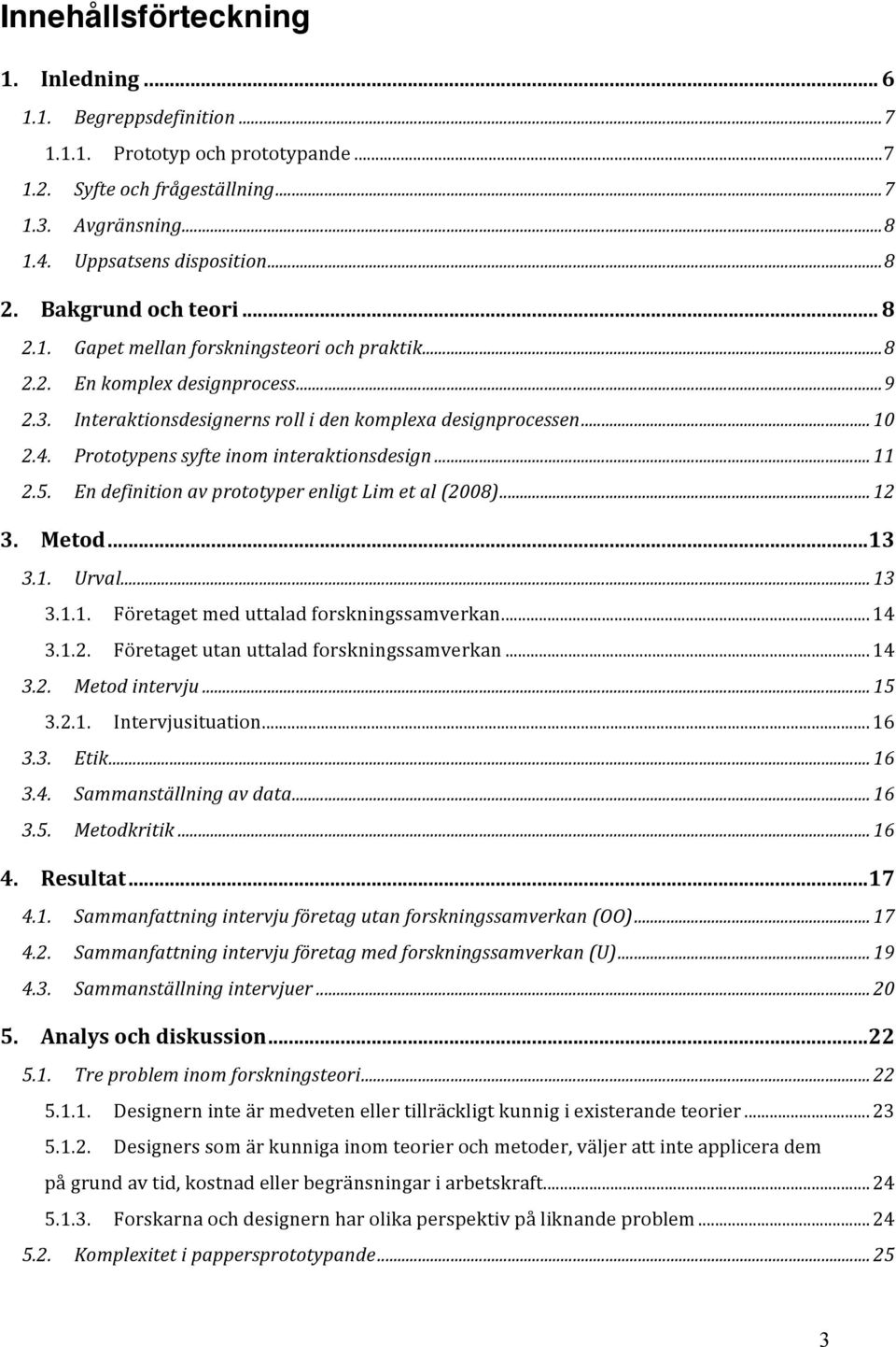 Prototypens syfte inom interaktionsdesign... 11 2.5. En definition av prototyper enligt Lim et al (2008)... 12 3. Metod...13 3.1. Urval... 13 3.1.1. Företaget med uttalad forskningssamverkan...14 3.1.2. Företaget utan uttalad forskningssamverkan.