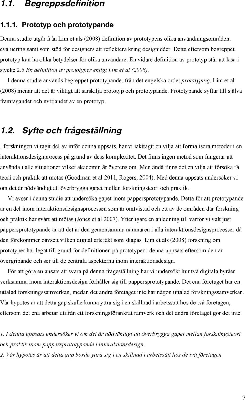 I denna studie används begreppet prototypande, från det engelska ordet prototyping. Lim et al (2008) menar att det är viktigt att särskilja prototyp och prototypande.