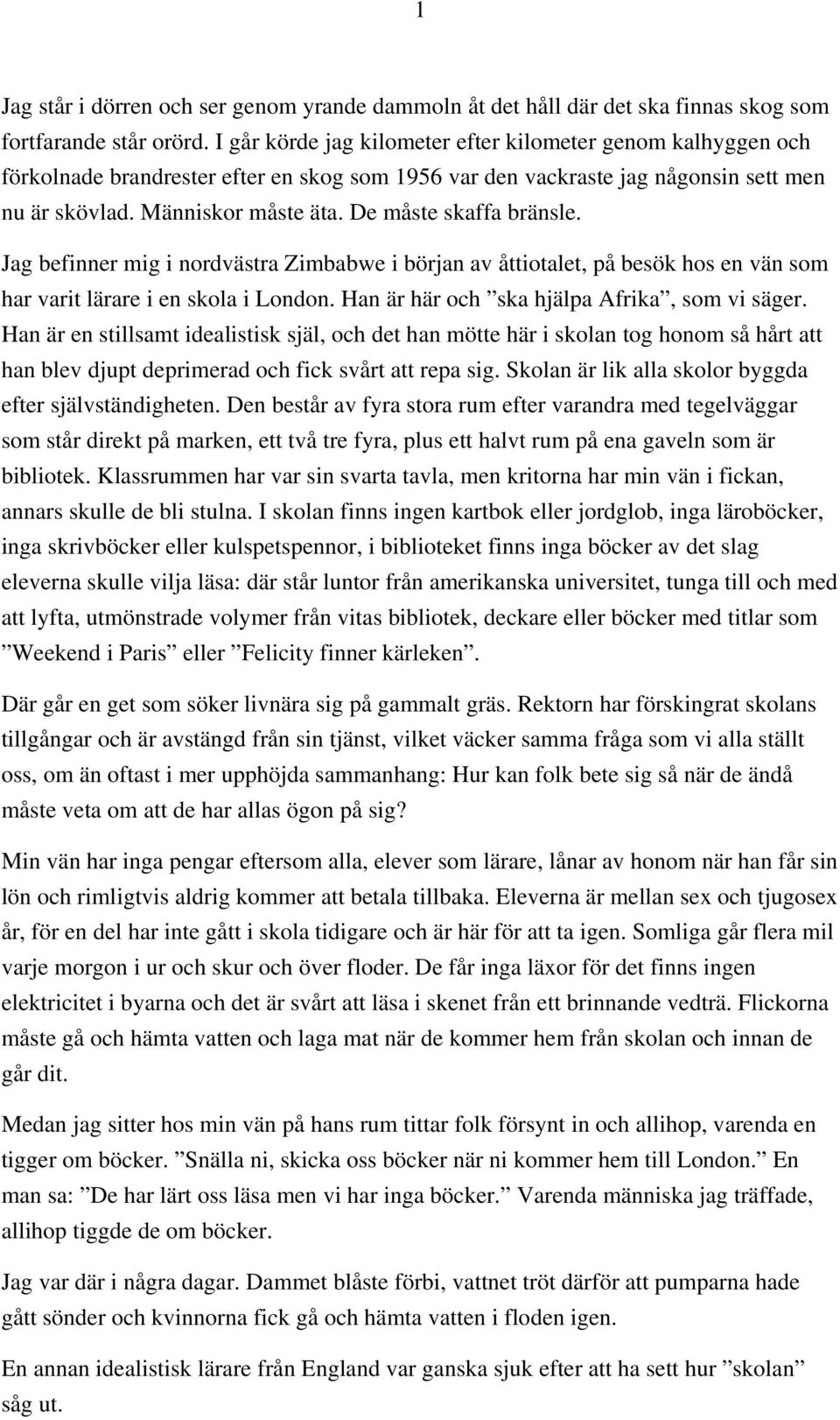 De måste skaffa bränsle. Jag befinner mig i nordvästra Zimbabwe i början av åttiotalet, på besök hos en vän som har varit lärare i en skola i London. Han är här och ska hjälpa Afrika, som vi säger.