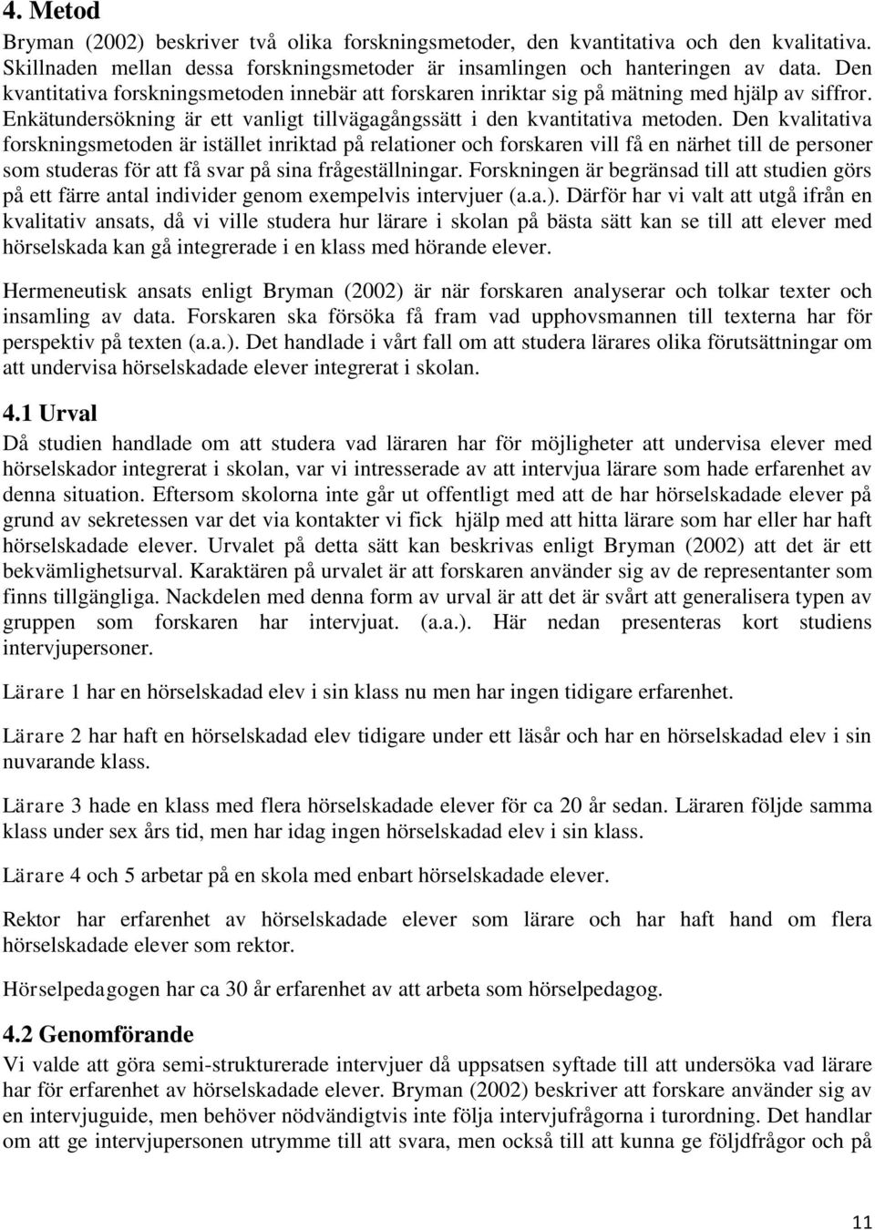 Den kvalitativa forskningsmetoden är istället inriktad på relationer och forskaren vill få en närhet till de personer som studeras för att få svar på sina frågeställningar.