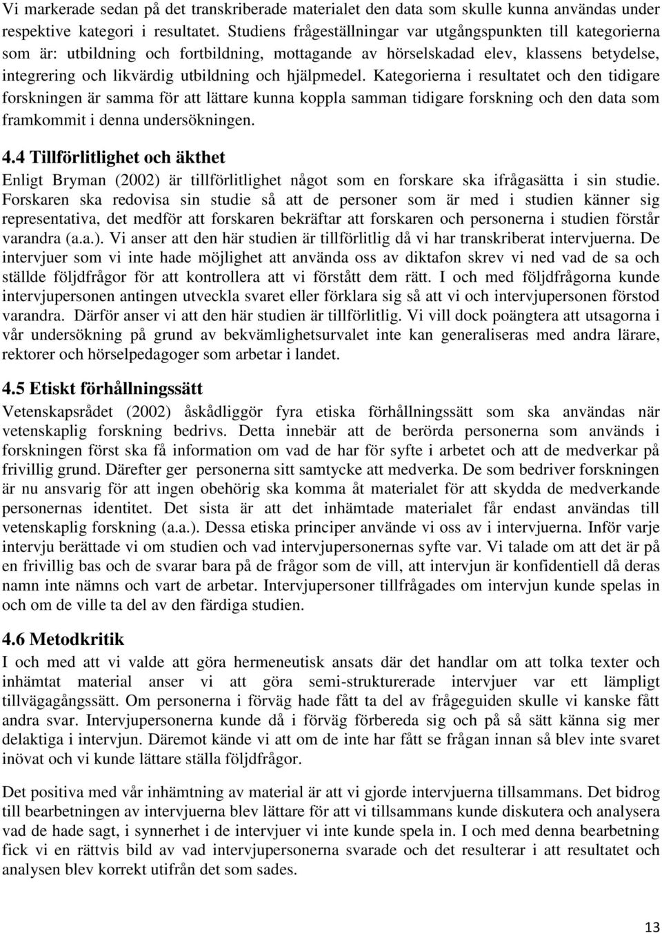 hjälpmedel. Kategorierna i resultatet och den tidigare forskningen är samma för att lättare kunna koppla samman tidigare forskning och den data som framkommit i denna undersökningen. 4.