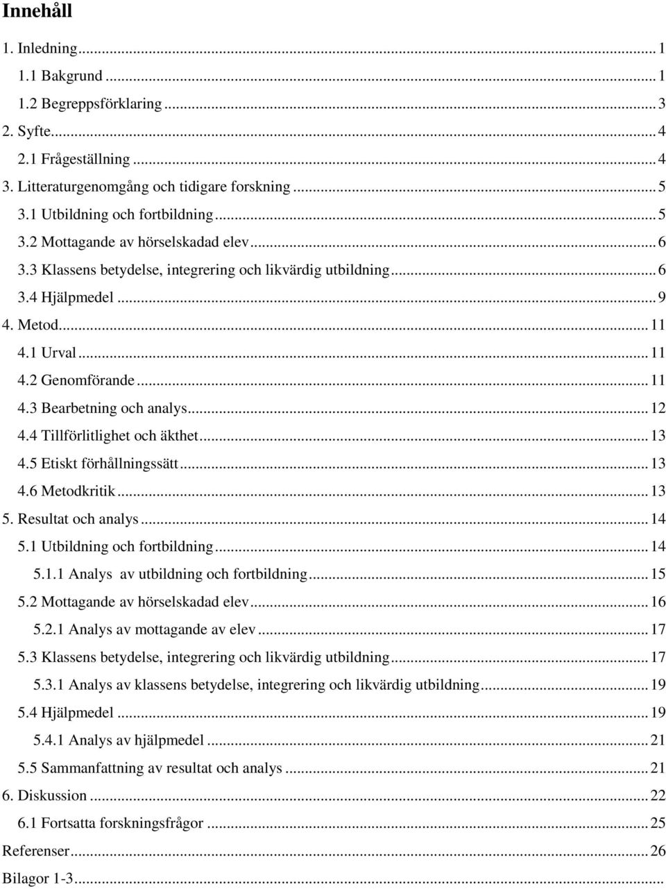 4 Tillförlitlighet och äkthet... 13 4.5 Etiskt förhållningssätt... 13 4.6 Metodkritik... 13 5. Resultat och analys... 14 5.1 Utbildning och fortbildning... 14 5.1.1 Analys av utbildning och fortbildning.