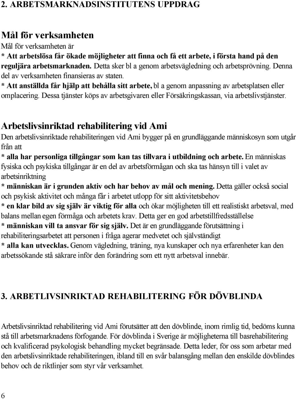 * Att anställda får hjälp att behålla sitt arbete, bl a genom anpassning av arbetsplatsen eller omplacering. Dessa tjänster köps av arbetsgivaren eller Försäkringskassan, via arbetslivstjänster.