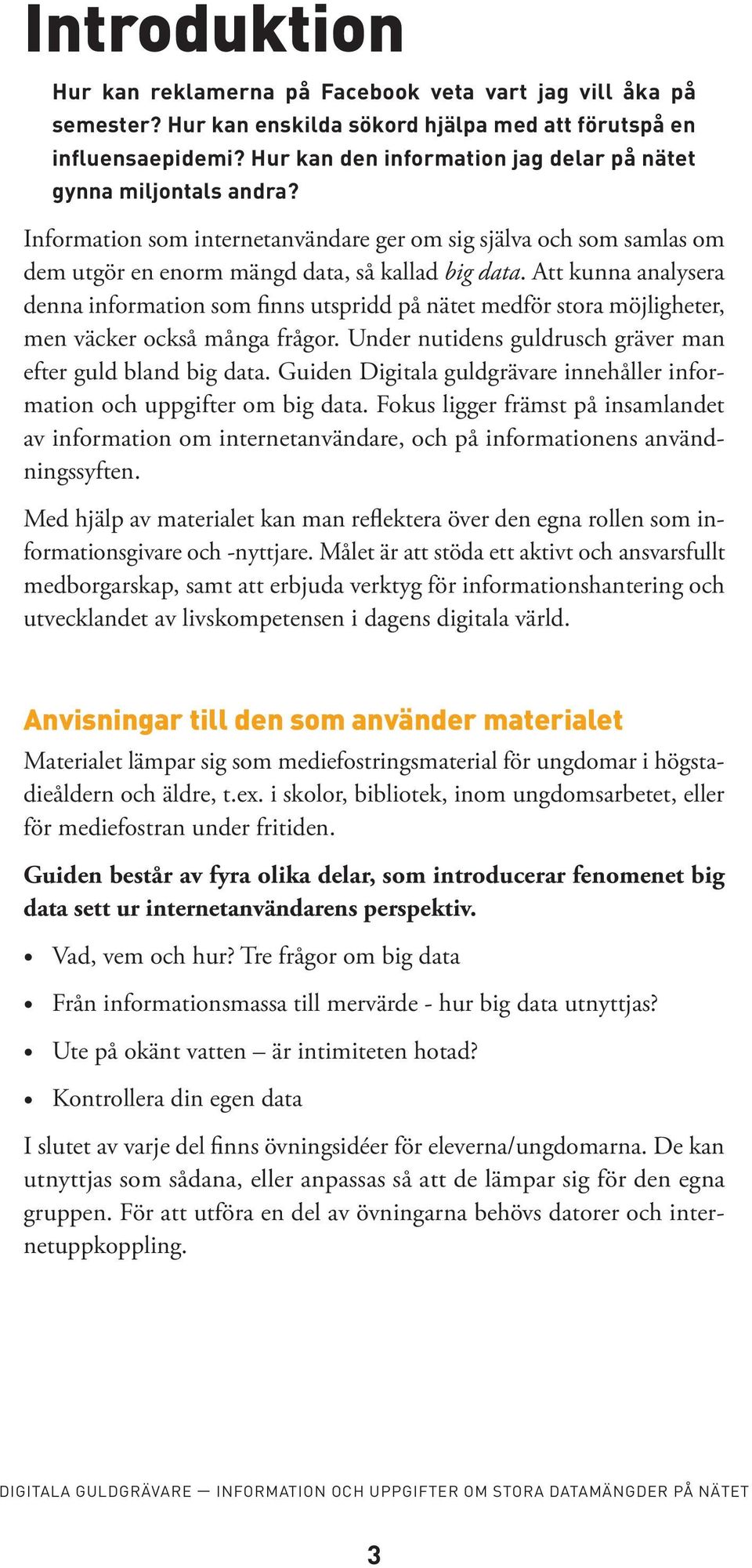 Att kunna analysera denna information som finns utspridd på nätet medför stora möjligheter, men väcker också många frågor. Under nutidens guldrusch gräver man efter guld bland big data.