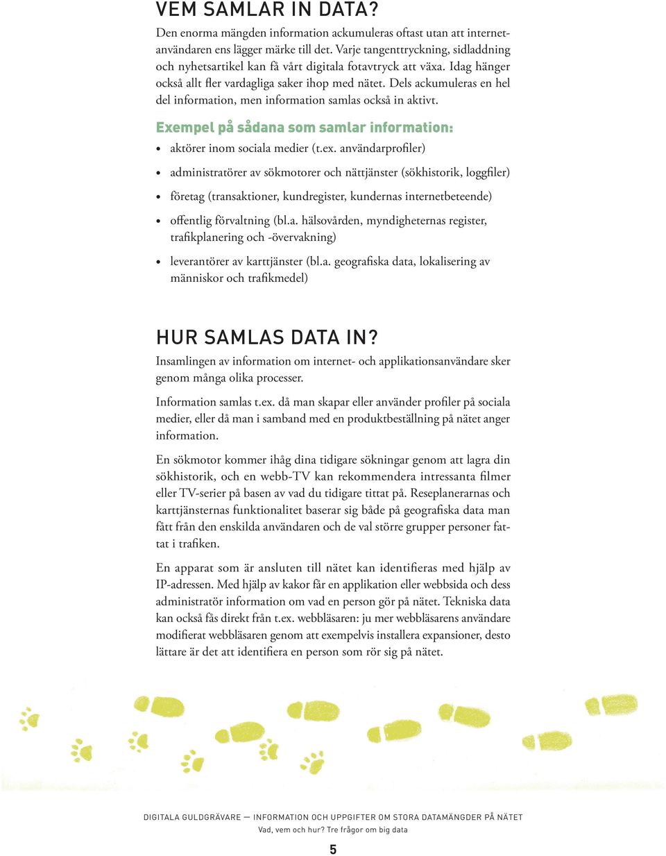 Dels ackumuleras en hel del information, men information samlas också in aktivt. Exempel på sådana som samlar information: aktörer inom sociala medier (t.ex.