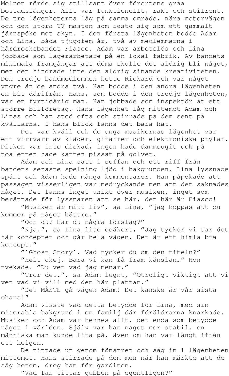 I den första lägenheten bodde Adam och Lina, båda tjugofem år, två av medlemmarna i hårdrocksbandet Fiasco. Adam var arbetslös och Lina jobbade som lagerarbetare på en lokal fabrik.