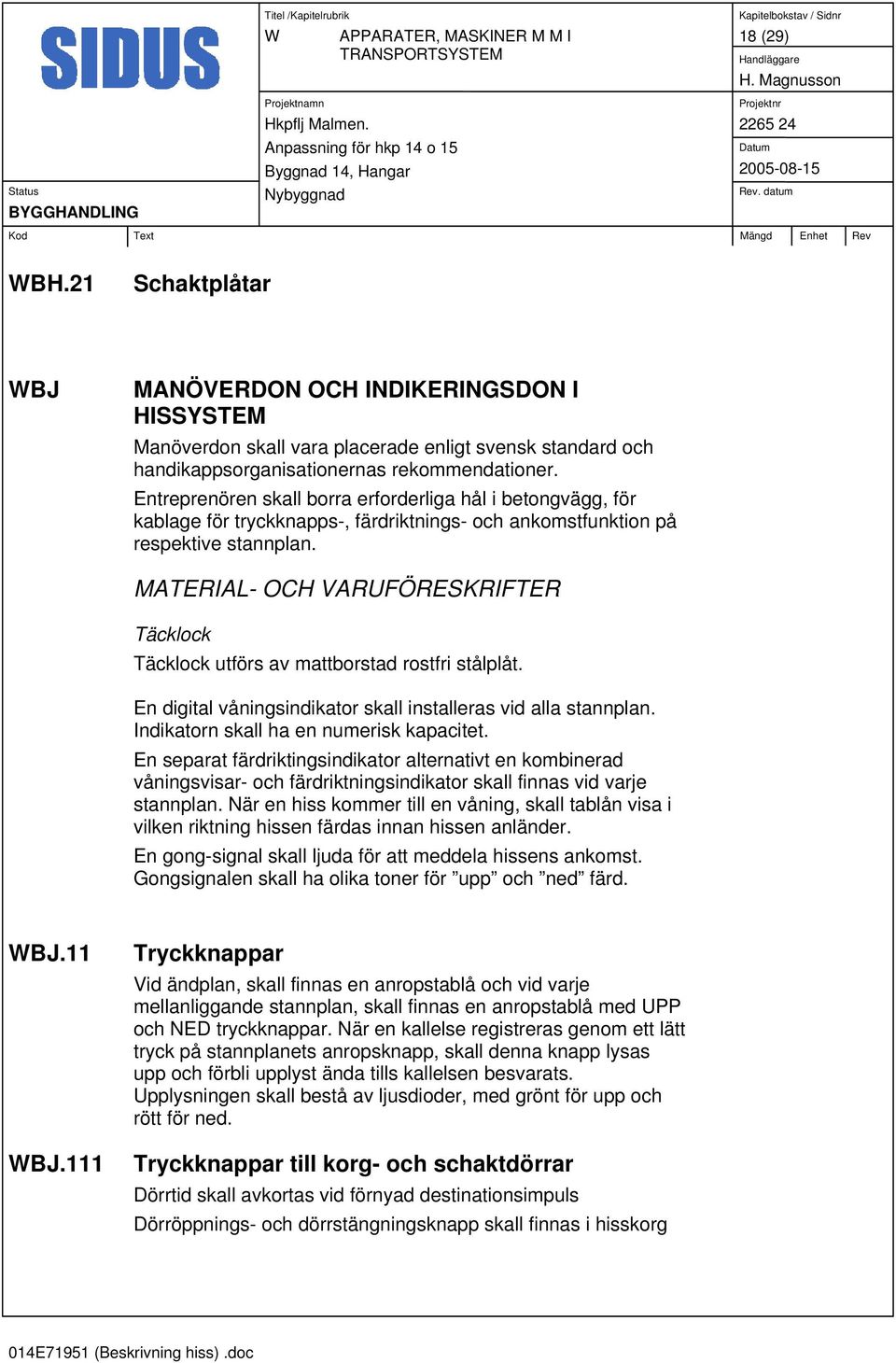 Entreprenören skall borra erforderliga hål i betongvägg, för kablage för tryckknapps-, färdriktnings- och ankomstfunktion på respektive stannplan.