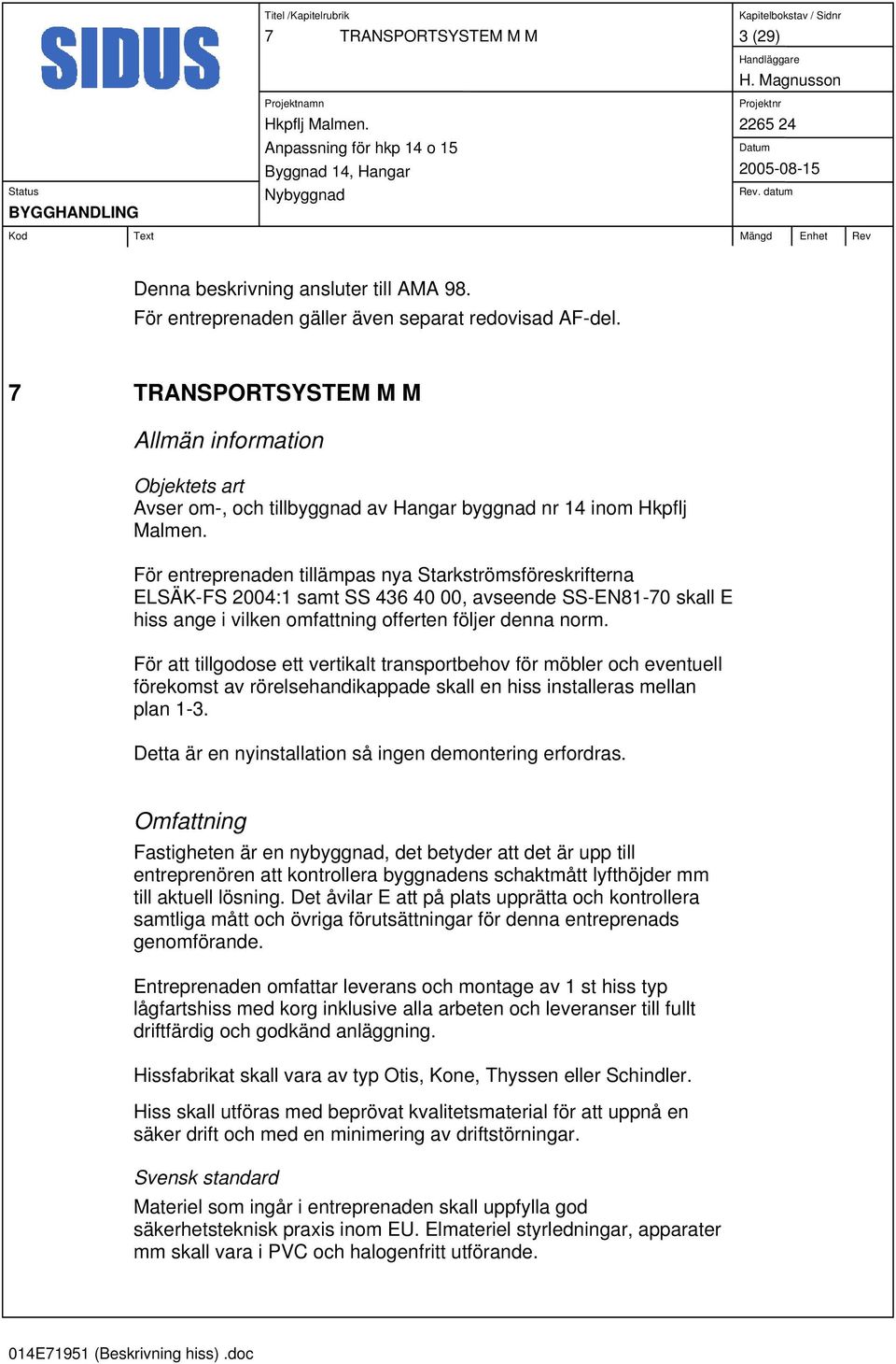 För entreprenaden tillämpas nya Starkströmsföreskrifterna ELSÄK-FS 2004:1 samt SS 436 40 00, avseende SS-EN81-70 skall E hiss ange i vilken omfattning offerten följer denna norm.