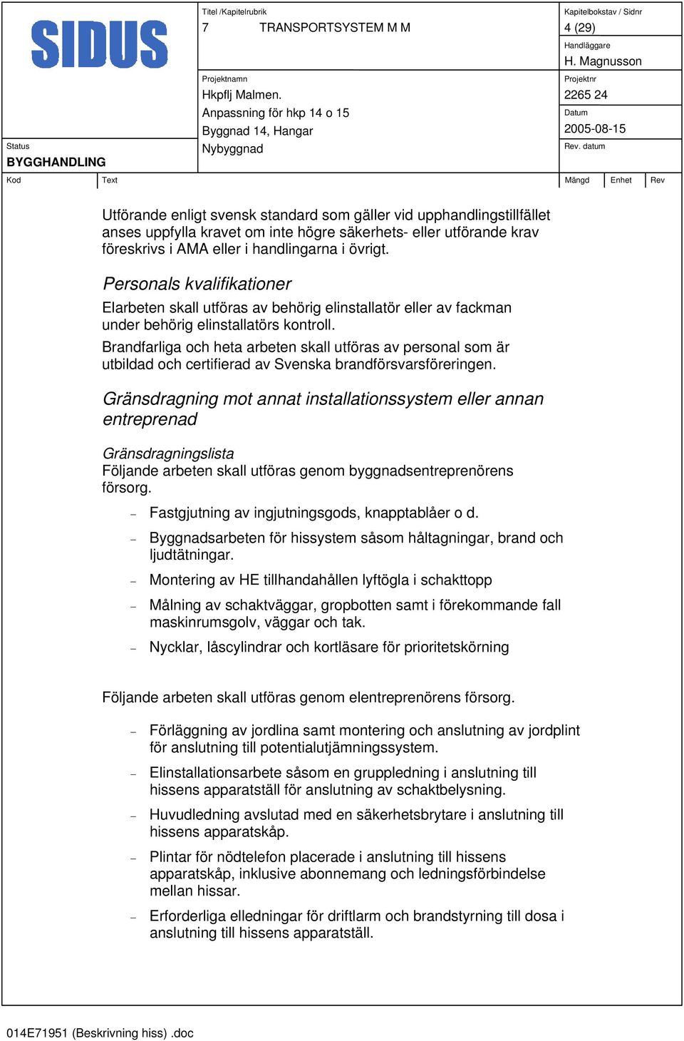 Brandfarliga och heta arbeten skall utföras av personal som är utbildad och certifierad av Svenska brandförsvarsföreringen.