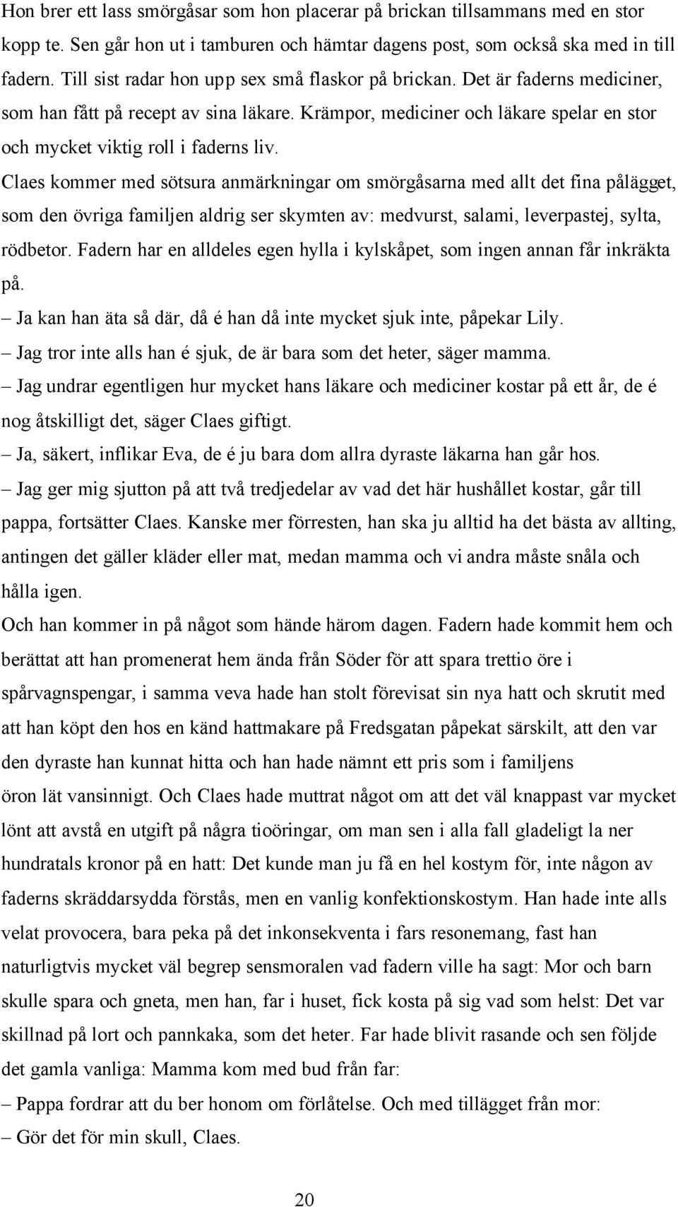 Claes kommer med sötsura anmärkningar om smörgåsarna med allt det fina pålägget, som den övriga familjen aldrig ser skymten av: medvurst, salami, leverpastej, sylta, rödbetor.