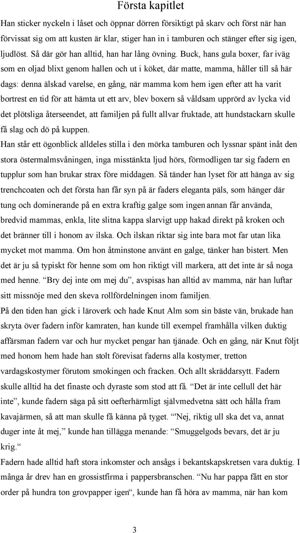 Buck, hans gula boxer, far iväg som en oljad blixt genom hallen och ut i köket, där matte, mamma, håller till så här dags: denna älskad varelse, en gång, när mamma kom hem igen efter att ha varit