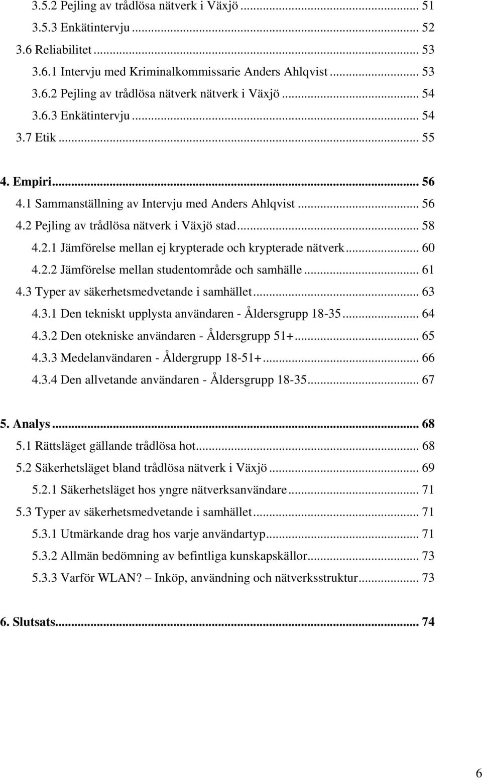 .. 60 4.2.2 Jämförelse mellan studentområde och samhälle... 61 4.3 Typer av säkerhetsmedvetande i samhället... 63 4.3.1 Den tekniskt upplysta användaren - Åldersgrupp 18-35... 64 4.3.2 Den otekniske användaren - Åldersgrupp 51+.